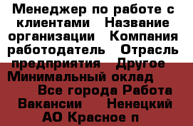 Менеджер по работе с клиентами › Название организации ­ Компания-работодатель › Отрасль предприятия ­ Другое › Минимальный оклад ­ 15 000 - Все города Работа » Вакансии   . Ненецкий АО,Красное п.